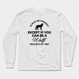 Wolf - Always be yourself except if you can be a wolf Long Sleeve T-Shirt